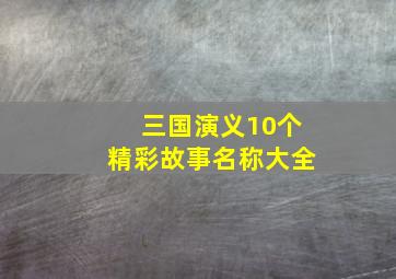 三国演义10个精彩故事名称大全