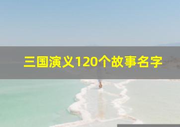 三国演义120个故事名字