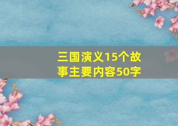 三国演义15个故事主要内容50字