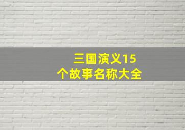 三国演义15个故事名称大全