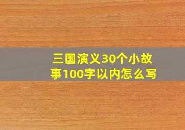 三国演义30个小故事100字以内怎么写