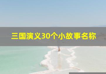 三国演义30个小故事名称