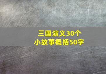 三国演义30个小故事概括50字