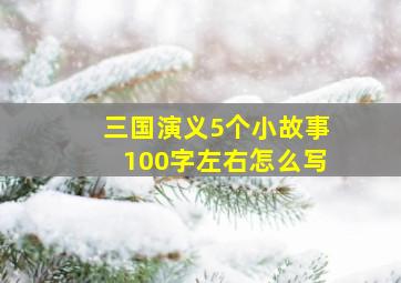 三国演义5个小故事100字左右怎么写