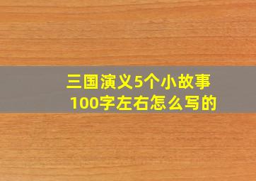 三国演义5个小故事100字左右怎么写的