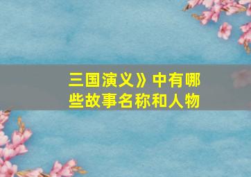 三国演义》中有哪些故事名称和人物