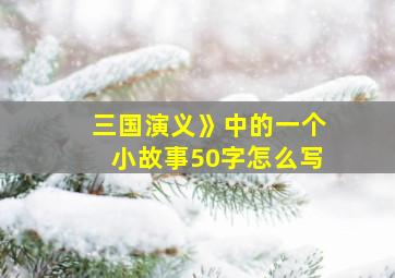 三国演义》中的一个小故事50字怎么写