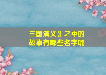 三国演义》之中的故事有哪些名字呢