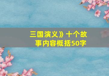 三国演义》十个故事内容概括50字