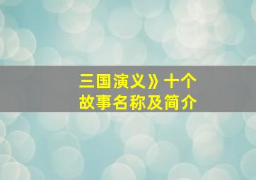 三国演义》十个故事名称及简介