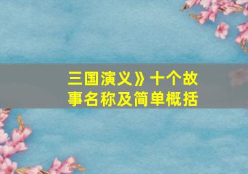 三国演义》十个故事名称及简单概括