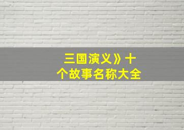 三国演义》十个故事名称大全