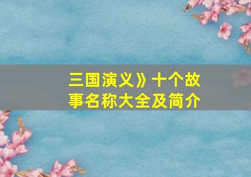 三国演义》十个故事名称大全及简介