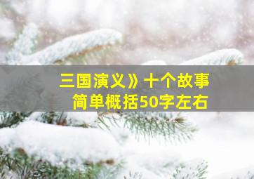 三国演义》十个故事简单概括50字左右