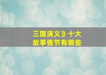 三国演义》十大故事情节有哪些