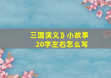 三国演义》小故事20字左右怎么写