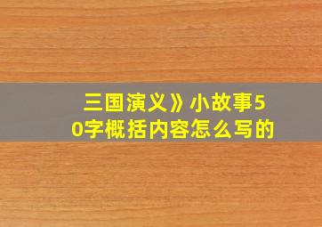 三国演义》小故事50字概括内容怎么写的