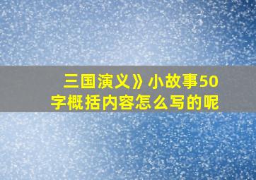 三国演义》小故事50字概括内容怎么写的呢