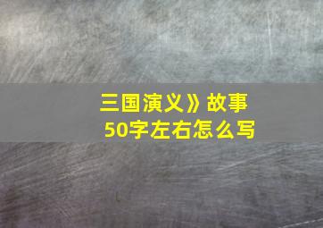 三国演义》故事50字左右怎么写