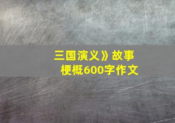 三国演义》故事梗概600字作文