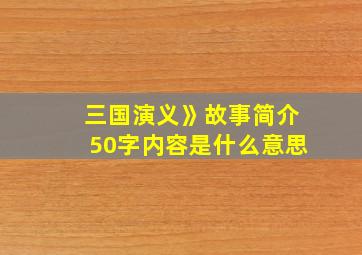 三国演义》故事简介50字内容是什么意思