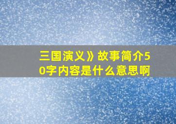 三国演义》故事简介50字内容是什么意思啊