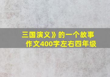 三国演义》的一个故事作文400字左右四年级