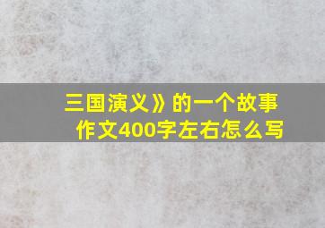 三国演义》的一个故事作文400字左右怎么写