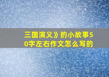 三国演义》的小故事50字左右作文怎么写的