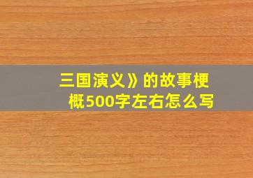 三国演义》的故事梗概500字左右怎么写