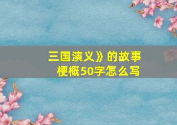 三国演义》的故事梗概50字怎么写