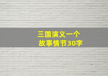 三国演义一个故事情节30字