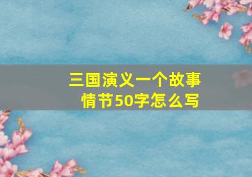 三国演义一个故事情节50字怎么写