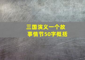 三国演义一个故事情节50字概括