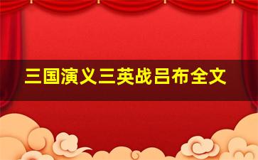 三国演义三英战吕布全文