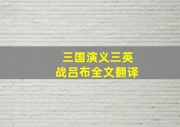 三国演义三英战吕布全文翻译