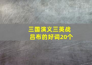 三国演义三英战吕布的好词20个