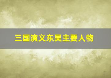 三国演义东吴主要人物