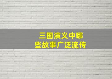 三国演义中哪些故事广泛流传