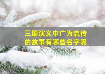 三国演义中广为流传的故事有哪些名字呢