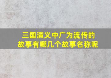 三国演义中广为流传的故事有哪几个故事名称呢