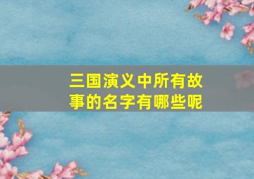 三国演义中所有故事的名字有哪些呢