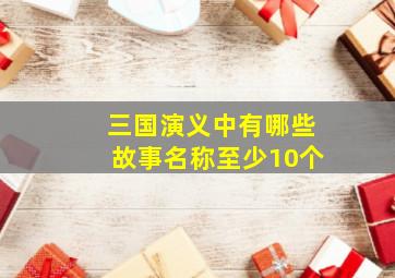 三国演义中有哪些故事名称至少10个