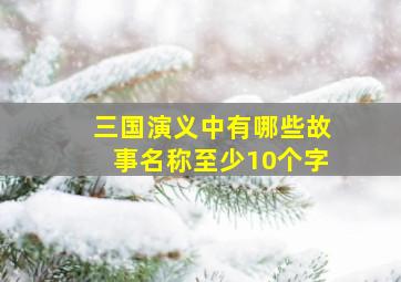 三国演义中有哪些故事名称至少10个字