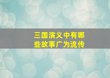 三国演义中有哪些故事广为流传