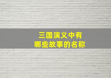 三国演义中有哪些故事的名称