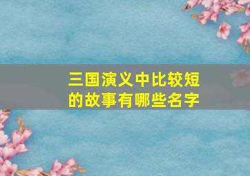 三国演义中比较短的故事有哪些名字