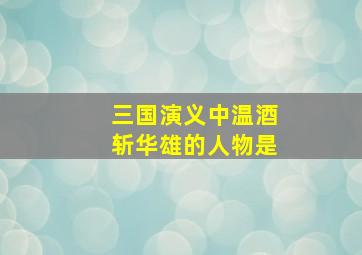 三国演义中温酒斩华雄的人物是