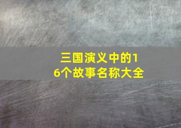 三国演义中的16个故事名称大全