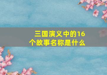 三国演义中的16个故事名称是什么